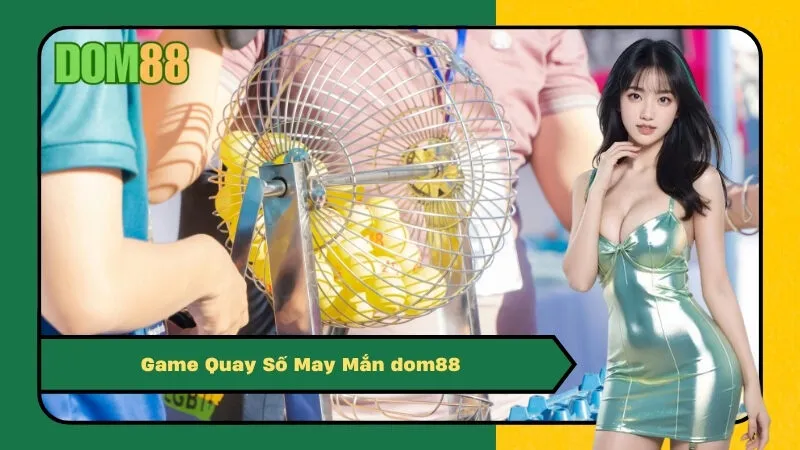 Game Quay Số May Mắn dom88: Thử Vận May, Trúng Ngay Tiền Tỷ