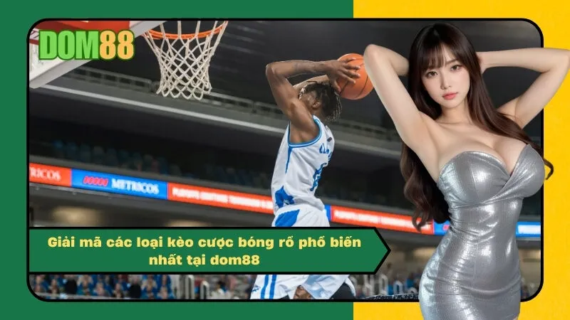 Giải mã các loại kèo cược bóng rổ phổ biến nhất tại dom88