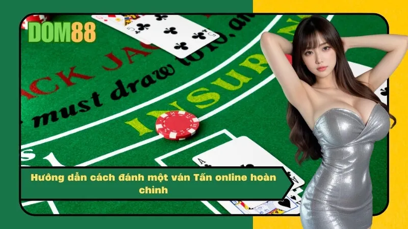 Hướng dẫn cách đánh một ván Tấn online hoàn chỉnh
