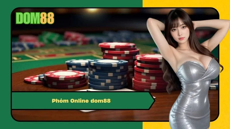 Chơi Phỏm Online dom88: Kinh Nghiệm Đánh Phỏm Hay Nhất 2025